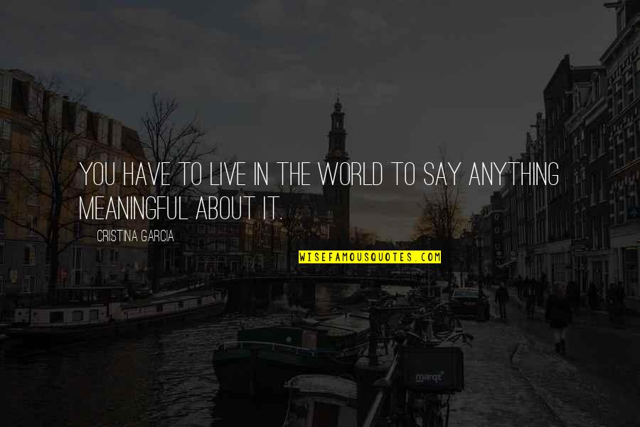 About World Quotes By Cristina Garcia: You have to live in the world to About World Quotes By Cristina Garcia: You have to live in the world to