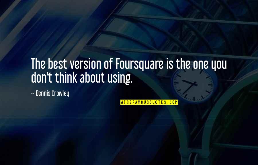 About You Best Quotes By Dennis Crowley: The best version of Foursquare is the one