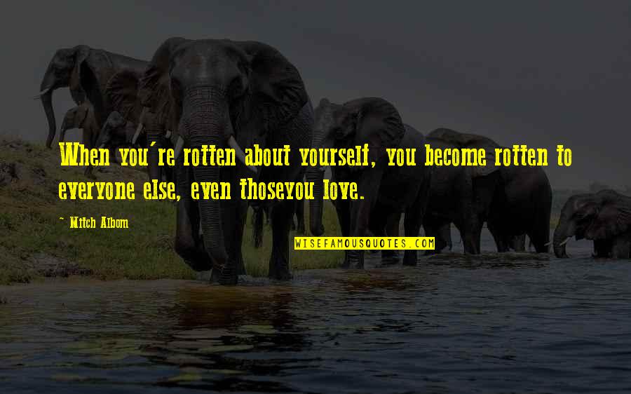 About You Love Quotes By Mitch Albom: When you're rotten about yourself, you become rotten