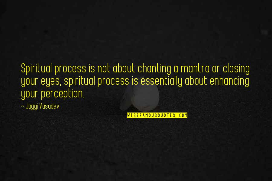 About Your Eyes Quotes By Jaggi Vasudev: Spiritual process is not about chanting a mantra About Your Eyes Quotes By Jaggi Vasudev: Spiritual process is not about chanting a mantra