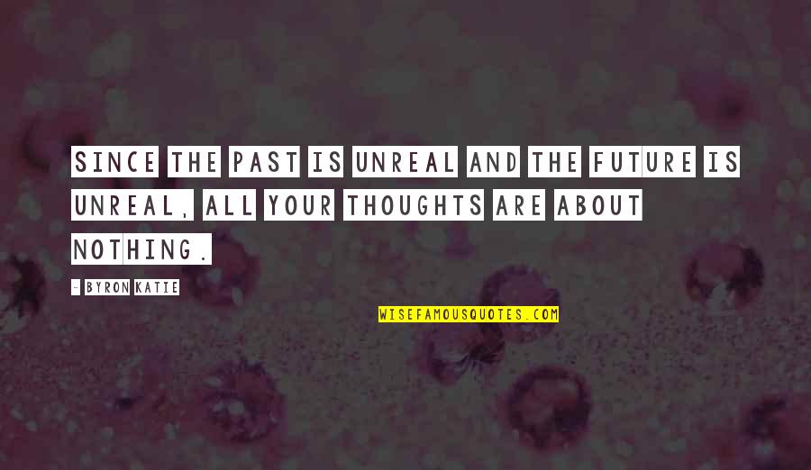 About Your Past Quotes By Byron Katie: Since the past is unreal and the future About Your Past Quotes By Byron Katie: Since the past is unreal and the future