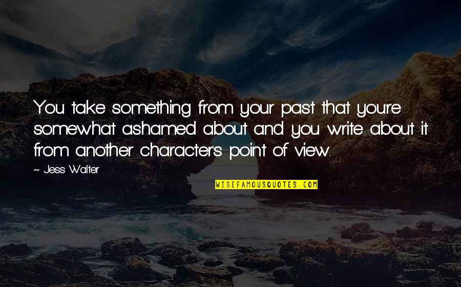 About Your Past Quotes By Jess Walter: You take something from your past that you're
