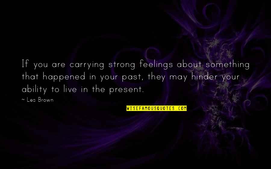 About Your Past Quotes By Les Brown: If you are carrying strong feelings about something About Your Past Quotes By Les Brown: If you are carrying strong feelings about something