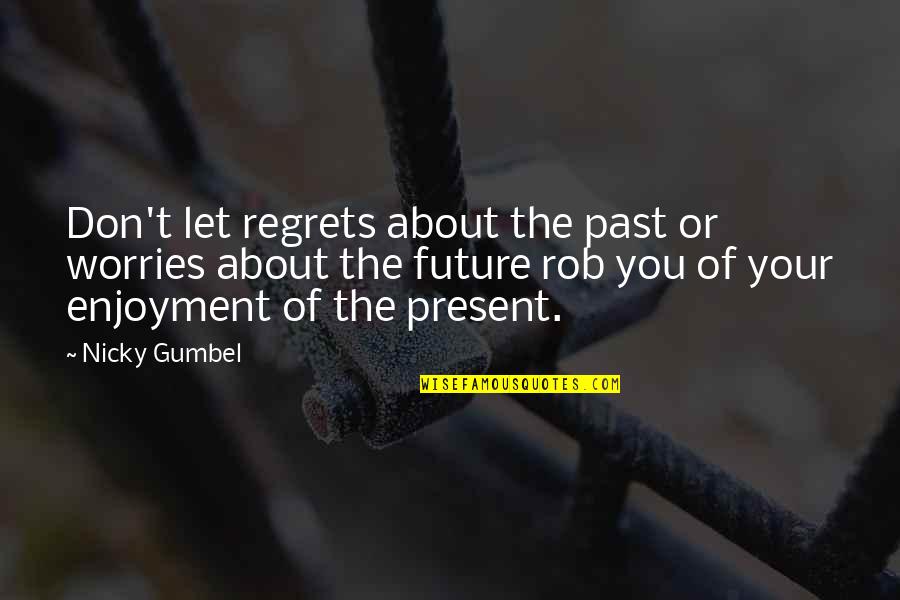 About Your Past Quotes By Nicky Gumbel: Don't let regrets about the past or worries About Your Past Quotes By Nicky Gumbel: Don't let regrets about the past or worries