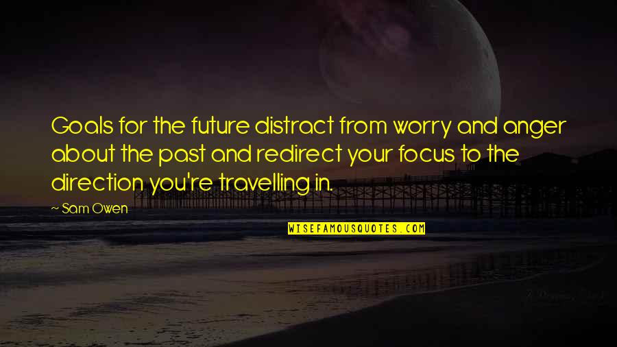 About Your Past Quotes By Sam Owen: Goals for the future distract from worry and About Your Past Quotes By Sam Owen: Goals for the future distract from worry and