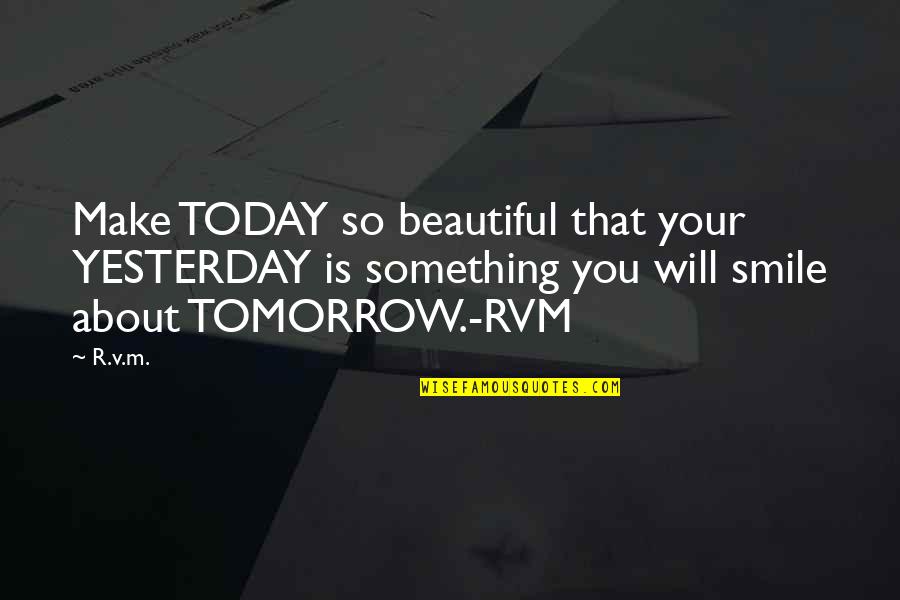 About Your Smile Quotes By R.v.m.: Make TODAY so beautiful that your YESTERDAY is