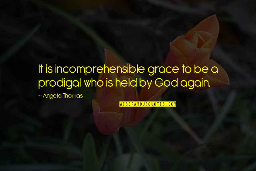 Aboutto Quotes By Angela Thomas: It is incomprehensible grace to be a prodigal