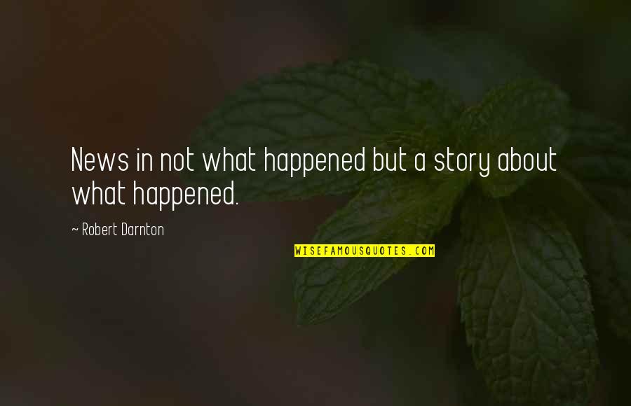 Aboutto Quotes By Robert Darnton: News in not what happened but a story