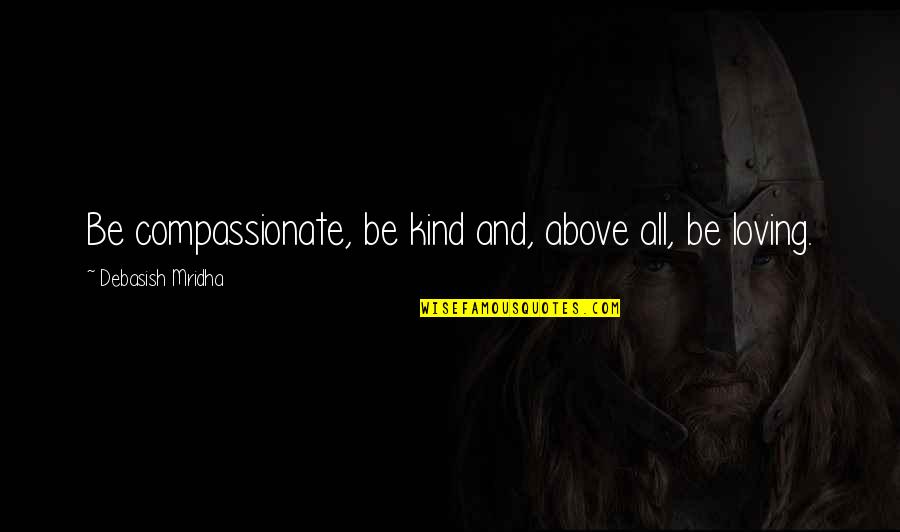 Above All Be Kind Quotes By Debasish Mridha: Be compassionate, be kind and, above all, be