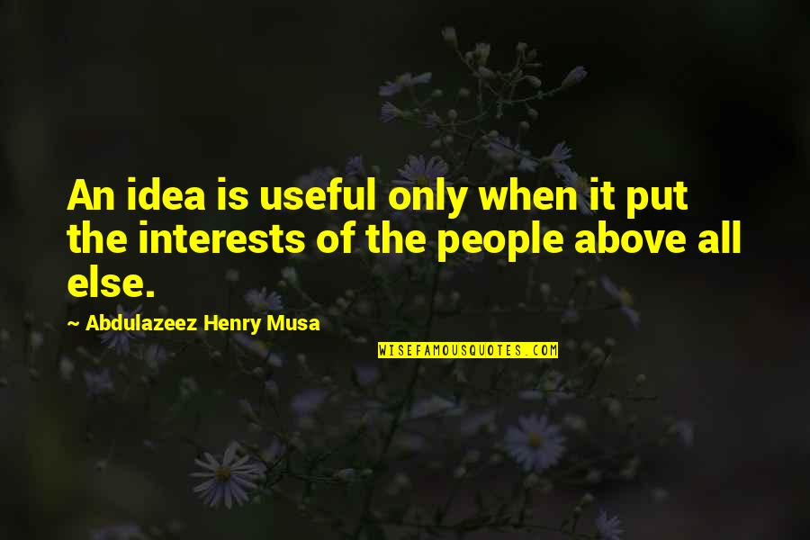 Above All Else Quotes By Abdulazeez Henry Musa: An idea is useful only when it put