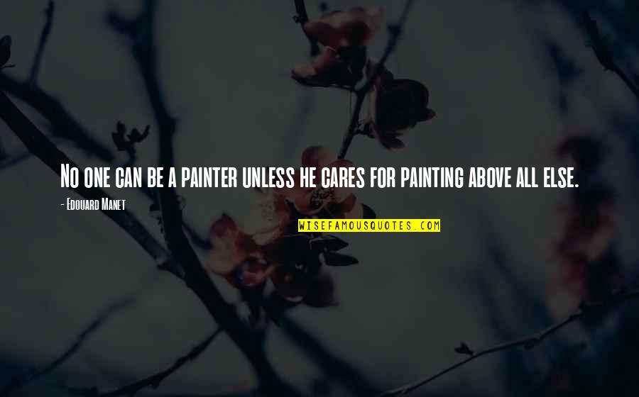 Above All Else Quotes By Edouard Manet: No one can be a painter unless he