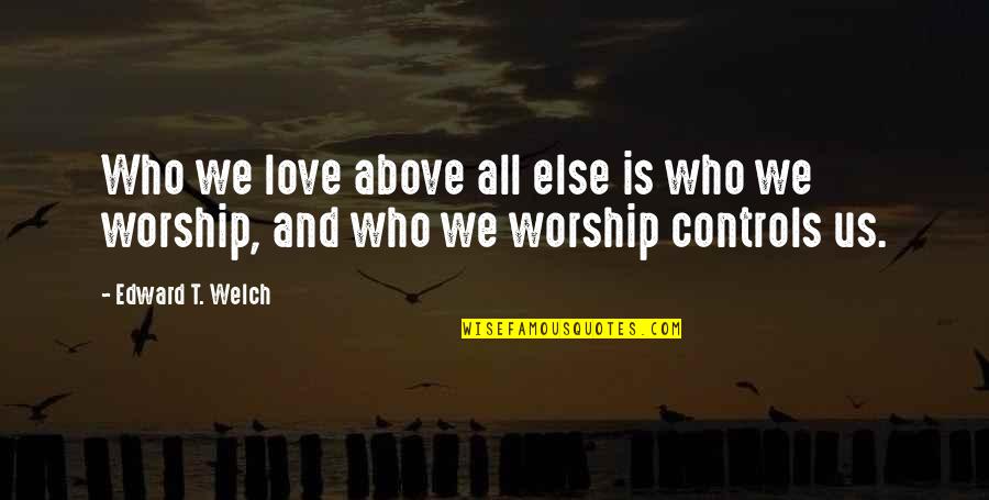 Above All Else Quotes By Edward T. Welch: Who we love above all else is who