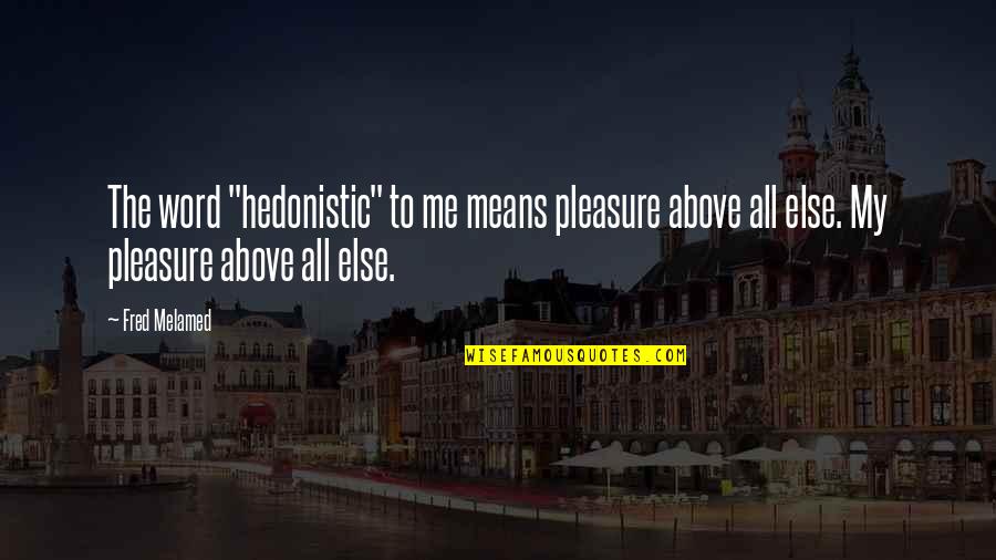 Above All Else Quotes By Fred Melamed: The word "hedonistic" to me means pleasure above