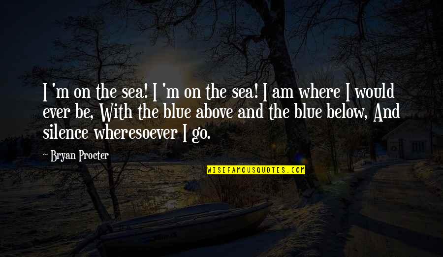 Above And Below Quotes By Bryan Procter: I 'm on the sea! I 'm on