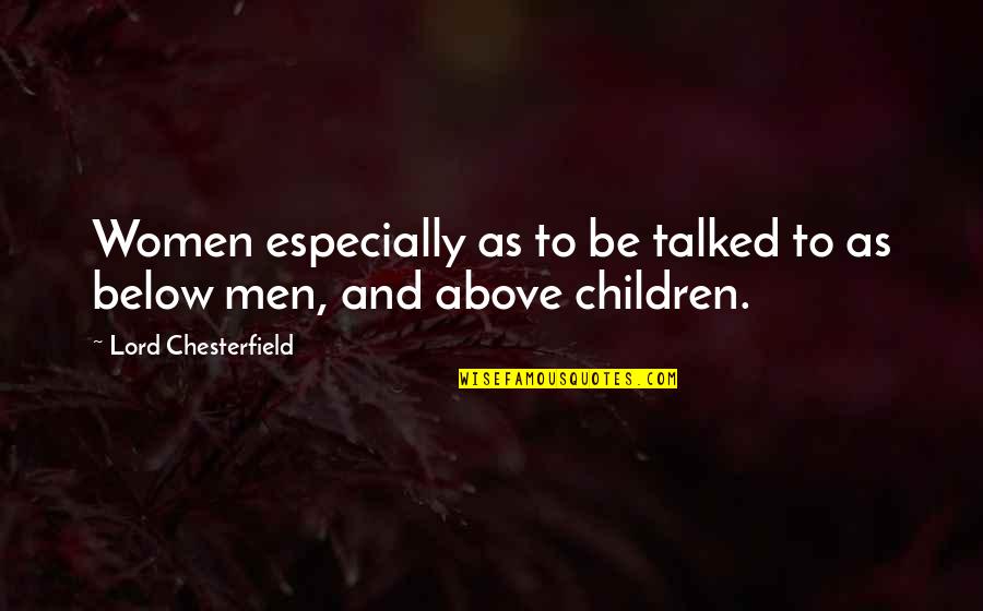 Above And Below Quotes By Lord Chesterfield: Women especially as to be talked to as