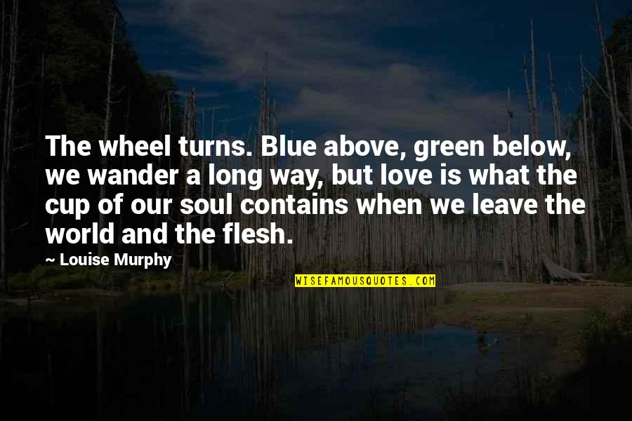 Above And Below Quotes By Louise Murphy: The wheel turns. Blue above, green below, we
