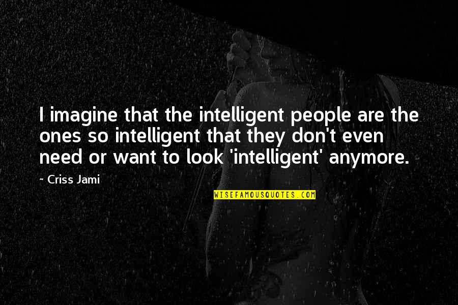 Above And Beyond Quotes By Criss Jami: I imagine that the intelligent people are the