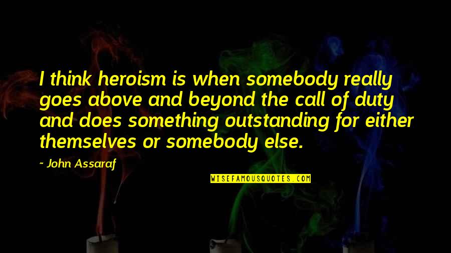 Above And Beyond Quotes By John Assaraf: I think heroism is when somebody really goes