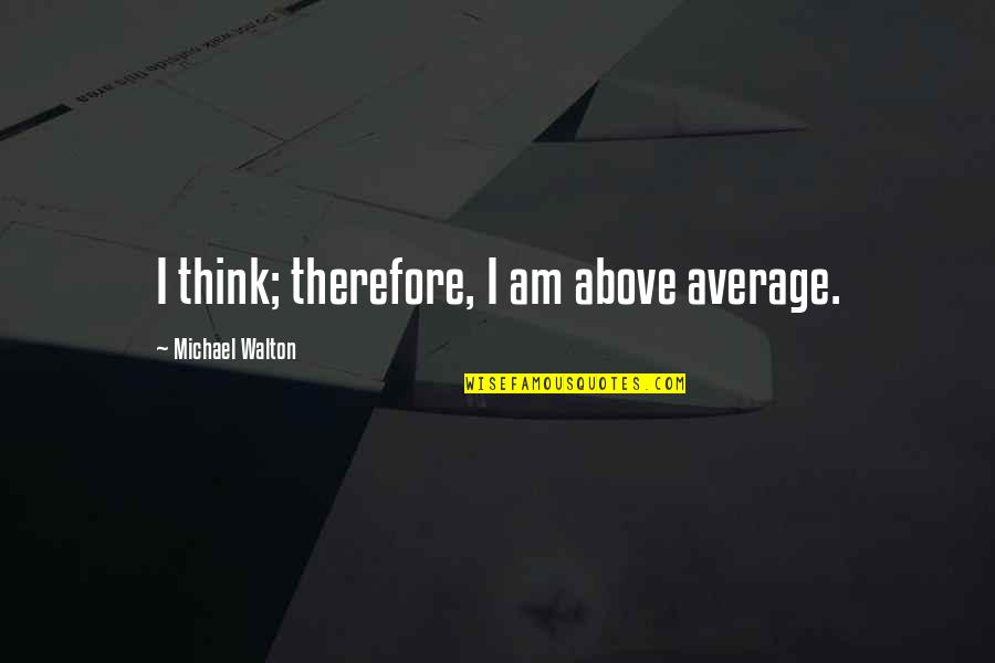 Above Average Quotes By Michael Walton: I think; therefore, I am above average.