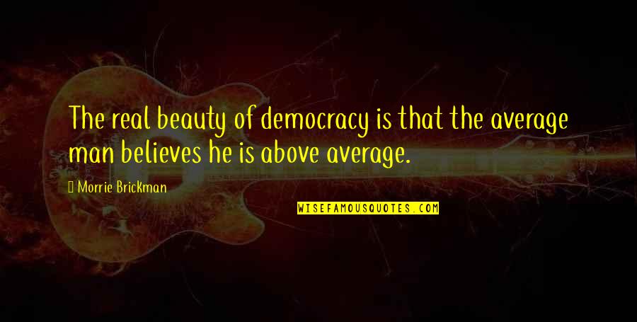 Above Average Quotes By Morrie Brickman: The real beauty of democracy is that the