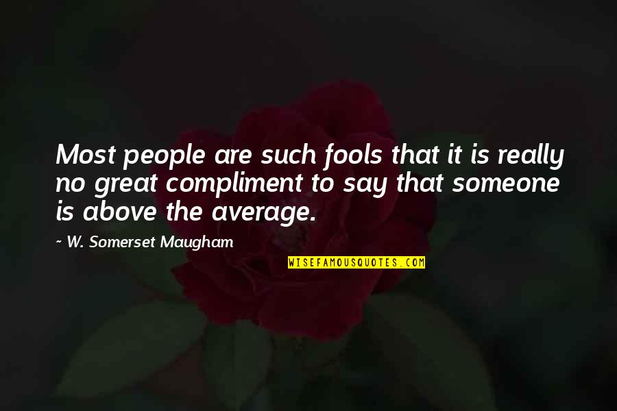 Above Average Quotes By W. Somerset Maugham: Most people are such fools that it is