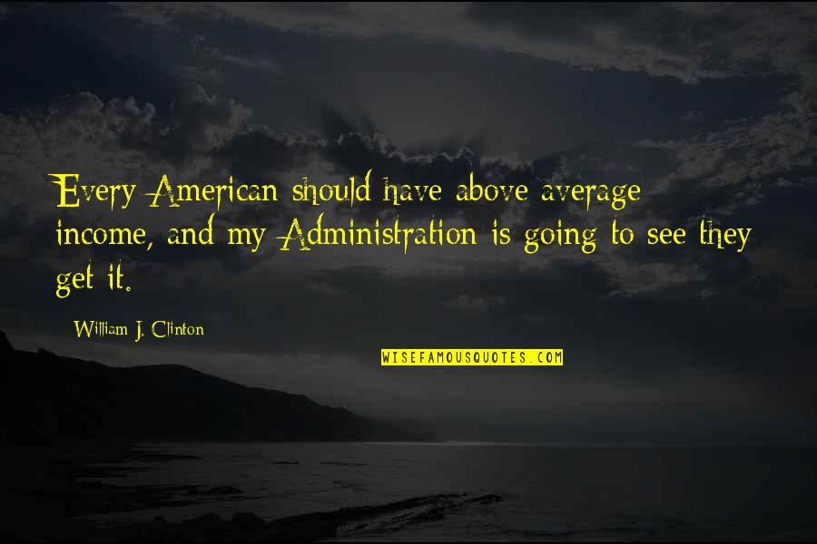 Above Average Quotes By William J. Clinton: Every American should have above average income, and