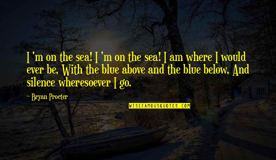 Above Below Quotes By Bryan Procter: I 'm on the sea! I 'm on