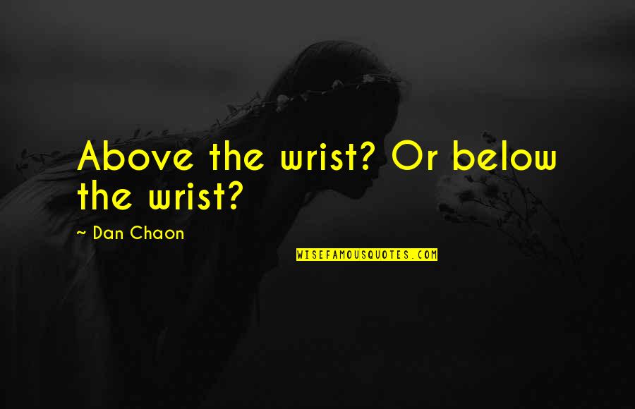 Above Below Quotes By Dan Chaon: Above the wrist? Or below the wrist?
