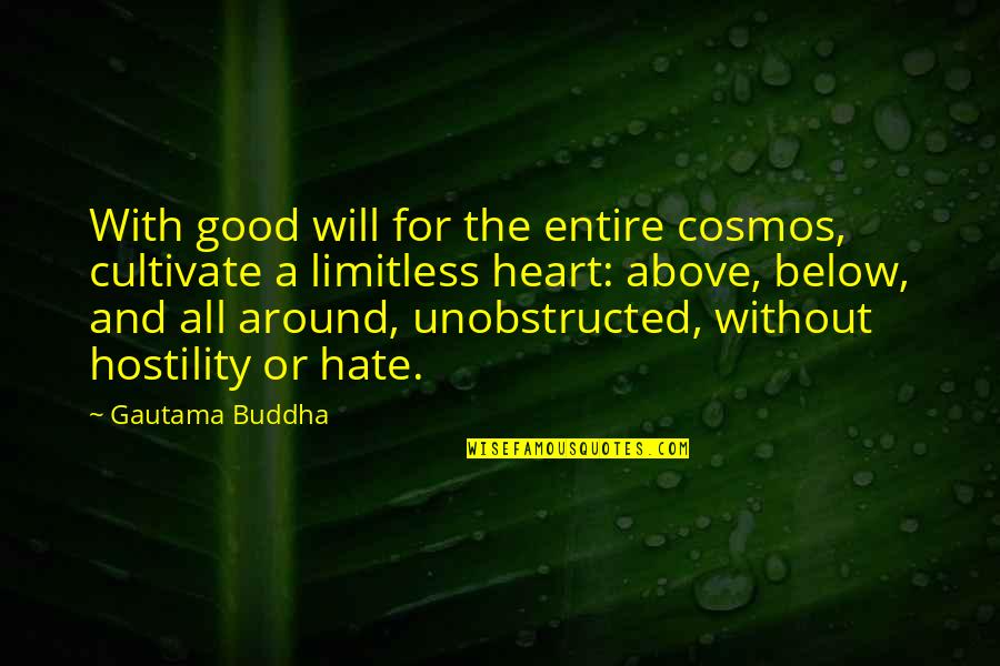 Above Below Quotes By Gautama Buddha: With good will for the entire cosmos, cultivate