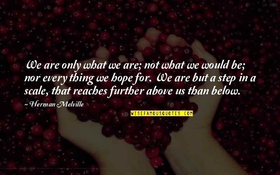 Above Below Quotes By Herman Melville: We are only what we are; not what