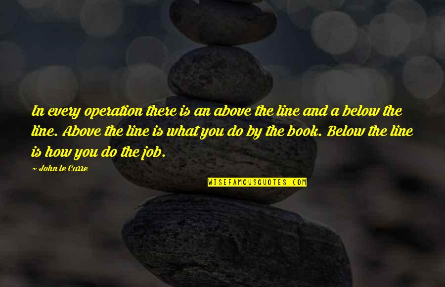 Above Below Quotes By John Le Carre: In every operation there is an above the