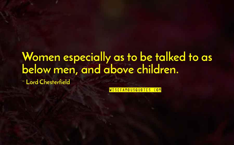 Above Below Quotes By Lord Chesterfield: Women especially as to be talked to as