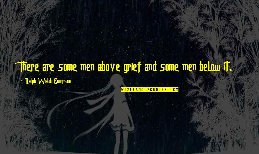 Above Below Quotes By Ralph Waldo Emerson: There are some men above grief and some