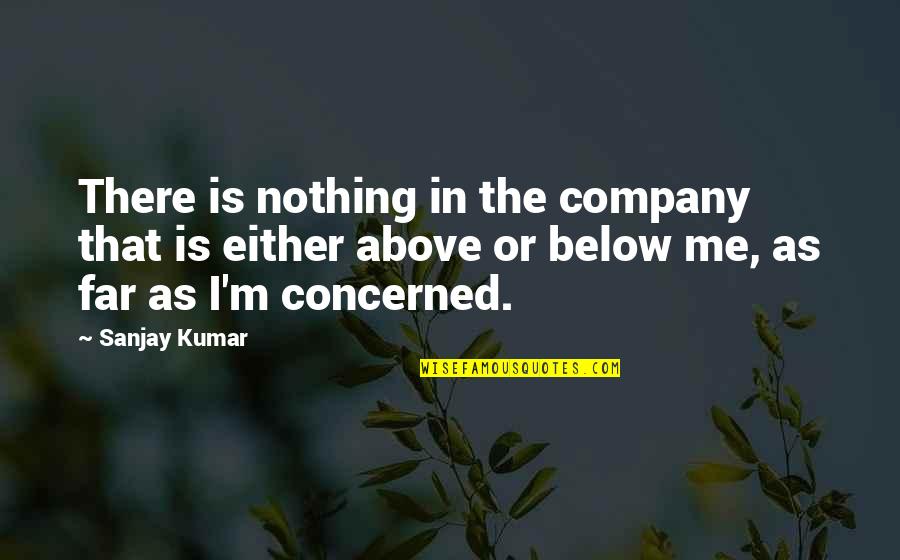 Above Below Quotes By Sanjay Kumar: There is nothing in the company that is