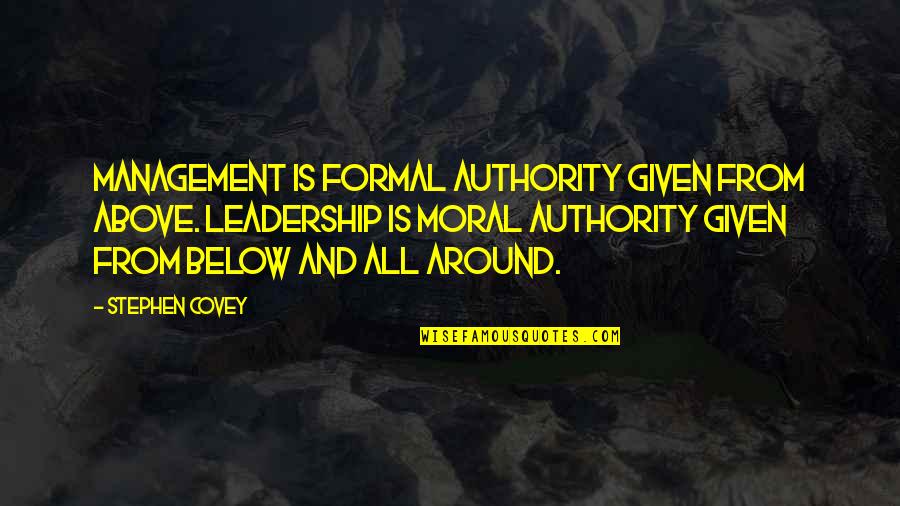 Above Below Quotes By Stephen Covey: Management is formal authority given from above. Leadership