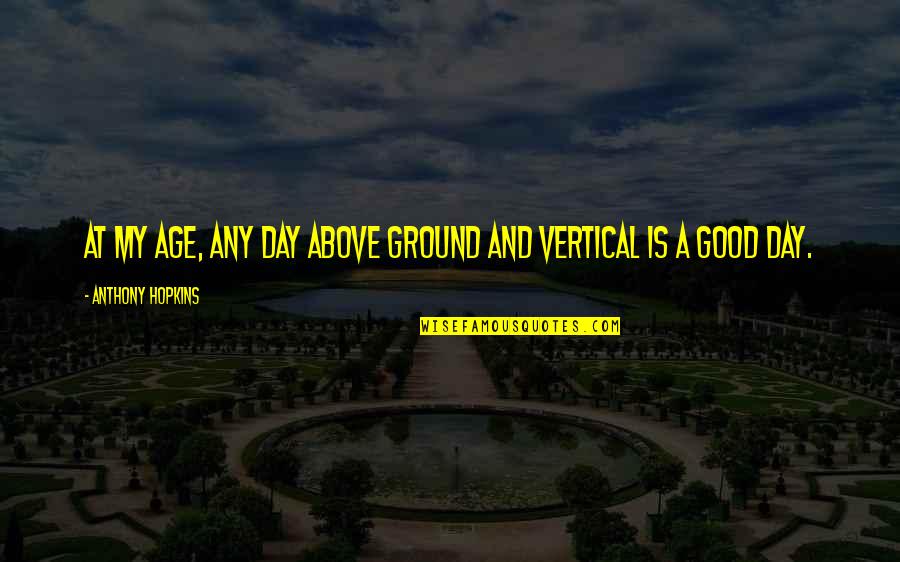 Above Ground Quotes By Anthony Hopkins: At my age, any day above ground and