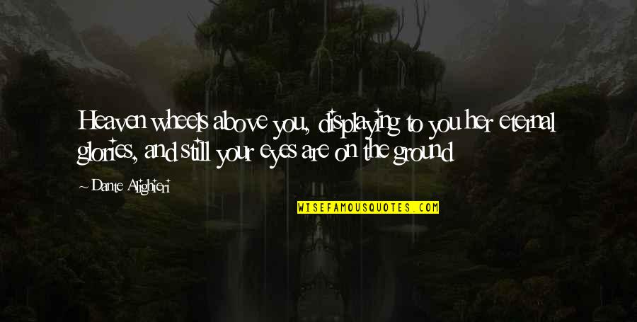 Above Ground Quotes By Dante Alighieri: Heaven wheels above you, displaying to you her