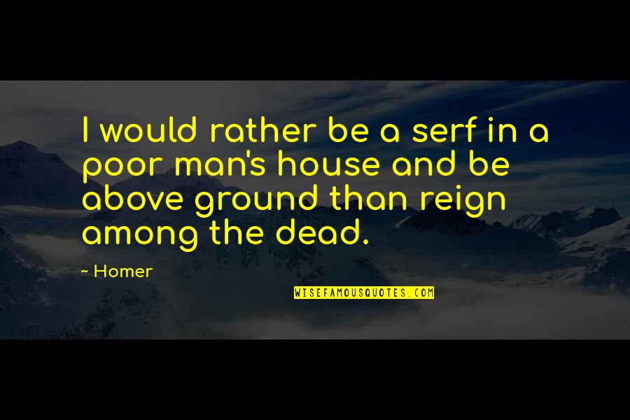 Above Ground Quotes By Homer: I would rather be a serf in a
