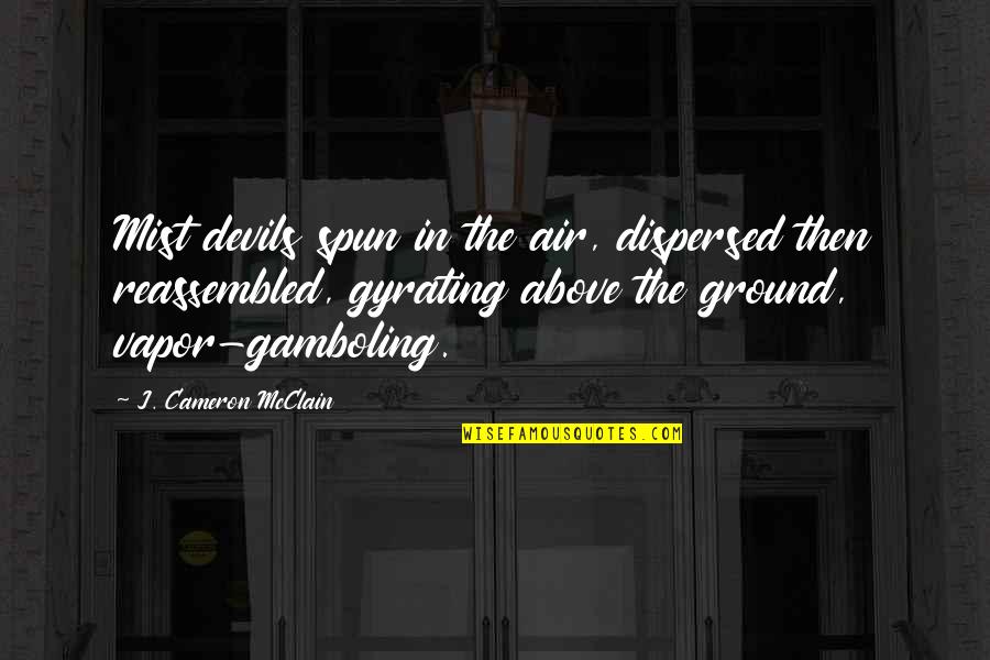 Above Ground Quotes By J. Cameron McClain: Mist devils spun in the air, dispersed then Above Ground Quotes By J. Cameron McClain: Mist devils spun in the air, dispersed then