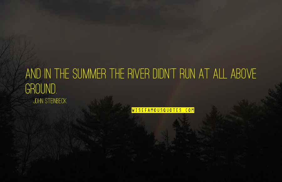 Above Ground Quotes By John Steinbeck: And in the summer the river didn't run