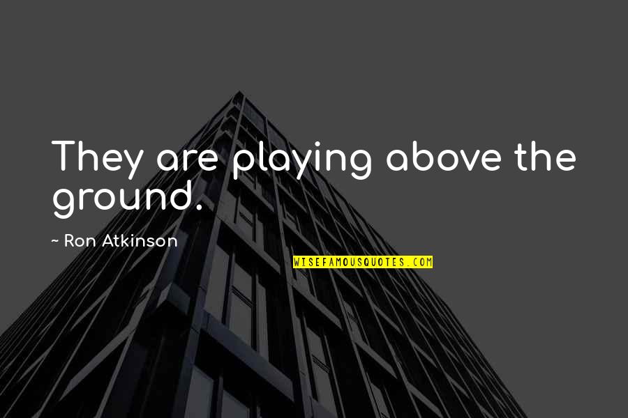 Above Ground Quotes By Ron Atkinson: They are playing above the ground.