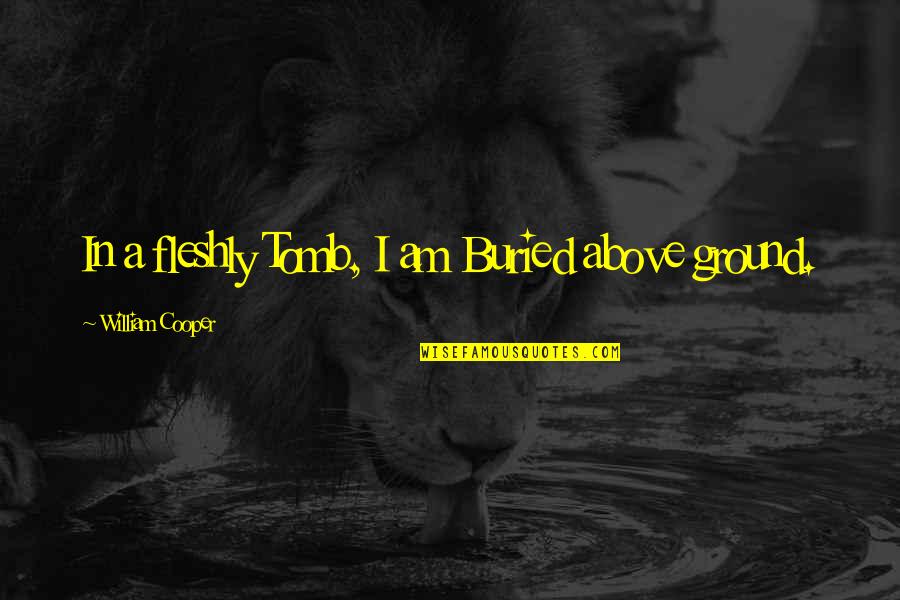 Above Ground Quotes By William Cooper: In a fleshly Tomb, I am Buried above Above Ground Quotes By William Cooper: In a fleshly Tomb, I am Buried above