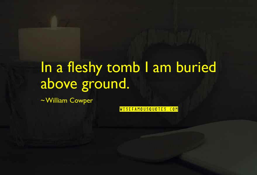 Above Ground Quotes By William Cowper: In a fleshy tomb I am buried above