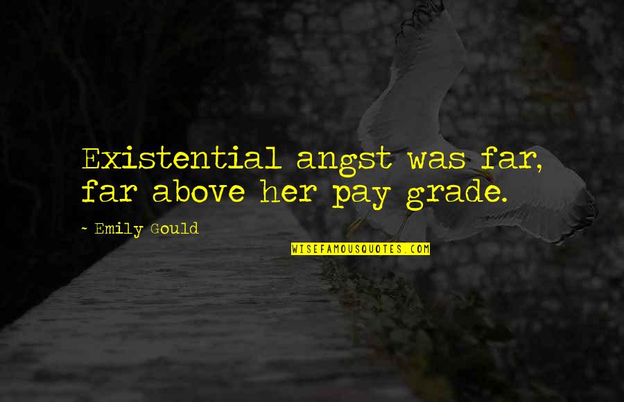 Above My Pay Grade Quotes By Emily Gould: Existential angst was far, far above her pay Above My Pay Grade Quotes By Emily Gould: Existential angst was far, far above her pay