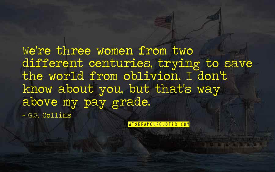 Above My Pay Grade Quotes By G.G. Collins: We're three women from two different centuries, trying Above My Pay Grade Quotes By G.G. Collins: We're three women from two different centuries, trying