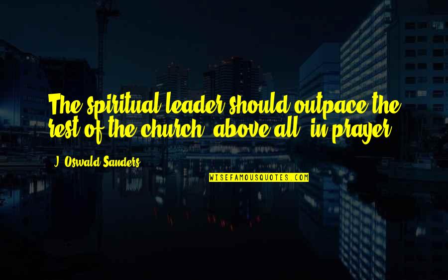Above Quotes By J. Oswald Sanders: The spiritual leader should outpace the rest of Above Quotes By J. Oswald Sanders: The spiritual leader should outpace the rest of