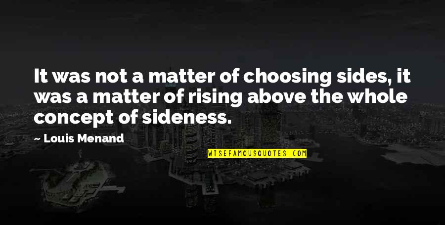 Above Quotes By Louis Menand: It was not a matter of choosing sides, Above Quotes By Louis Menand: It was not a matter of choosing sides,