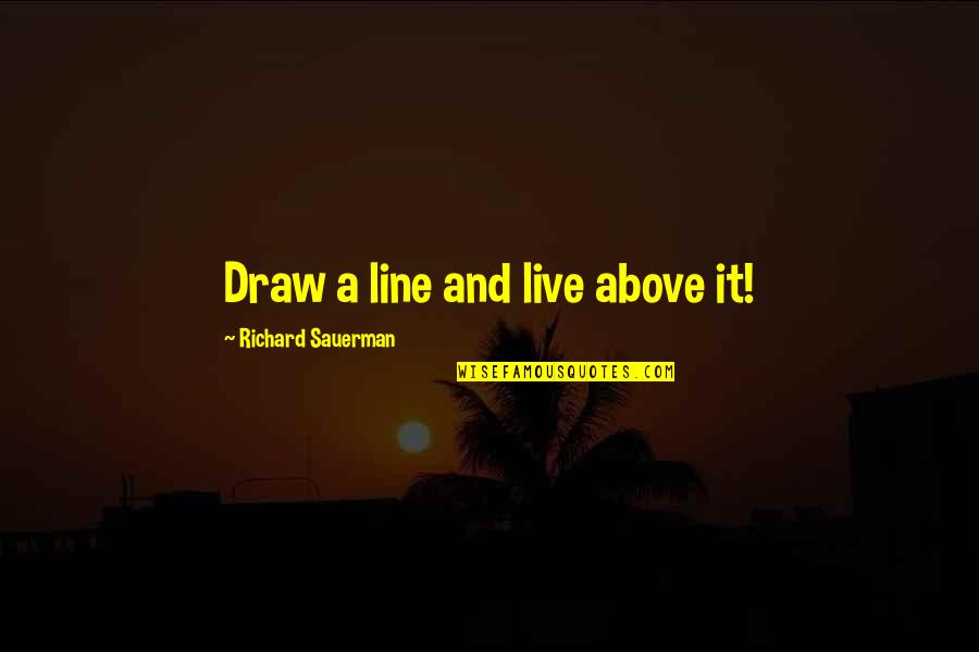 Above Quotes By Richard Sauerman: Draw a line and live above it! Above Quotes By Richard Sauerman: Draw a line and live above it!