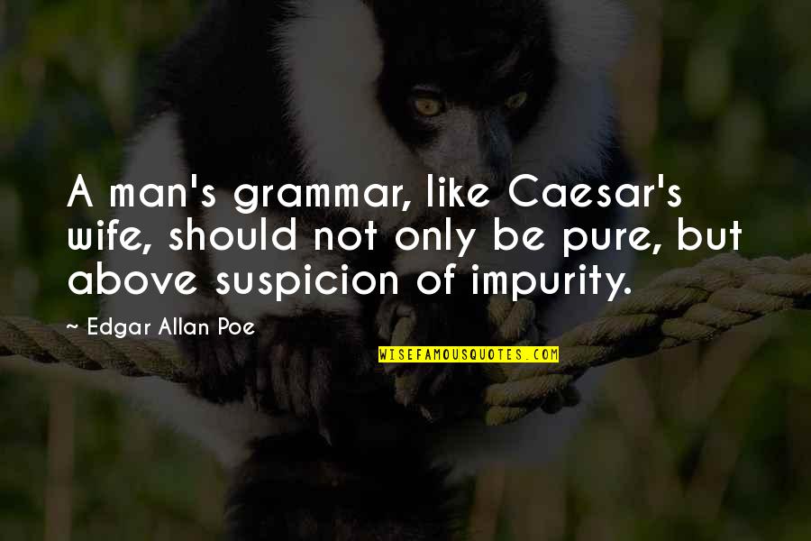 Above Suspicion Quotes By Edgar Allan Poe: A man's grammar, like Caesar's wife, should not