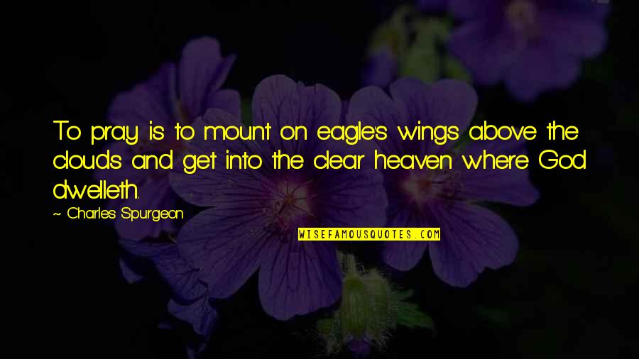 Above The Clouds Quotes By Charles Spurgeon: To pray is to mount on eagle's wings